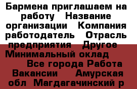 Бармена приглашаем на работу › Название организации ­ Компания-работодатель › Отрасль предприятия ­ Другое › Минимальный оклад ­ 15 000 - Все города Работа » Вакансии   . Амурская обл.,Магдагачинский р-н